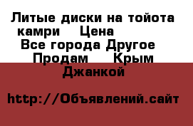 Литые диски на тойота камри. › Цена ­ 14 000 - Все города Другое » Продам   . Крым,Джанкой